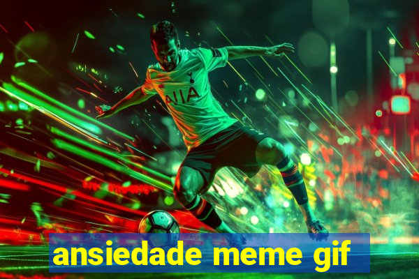 ansiedade meme gif